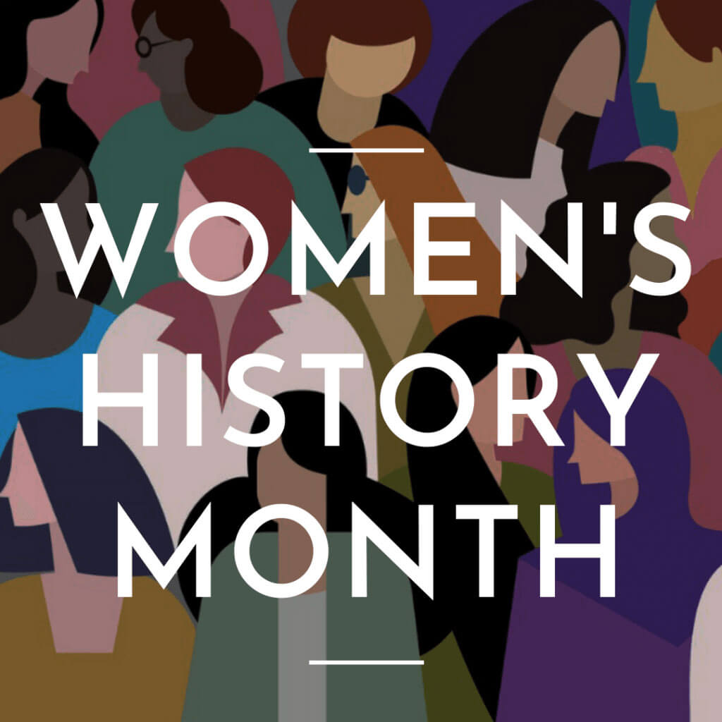 March is Women’s History Month where we recognize the many contributions women have made